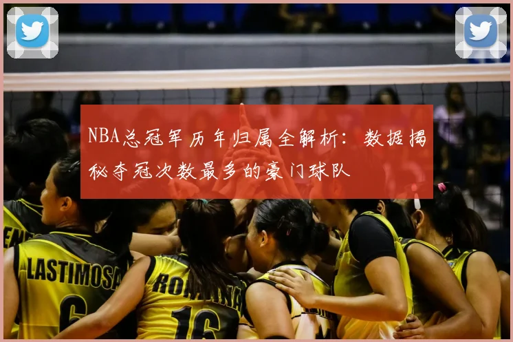 NBA总冠军历年归属全解析：数据揭秘夺冠次数最多的豪门球队