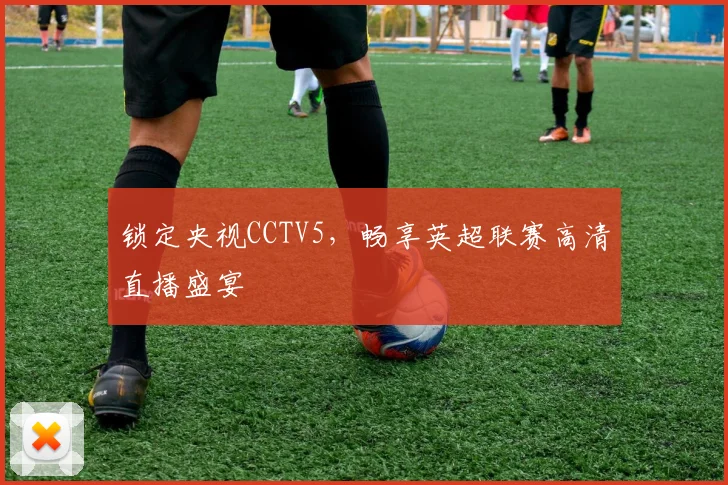 锁定央视CCTV5,畅享英超联赛高清直播盛宴