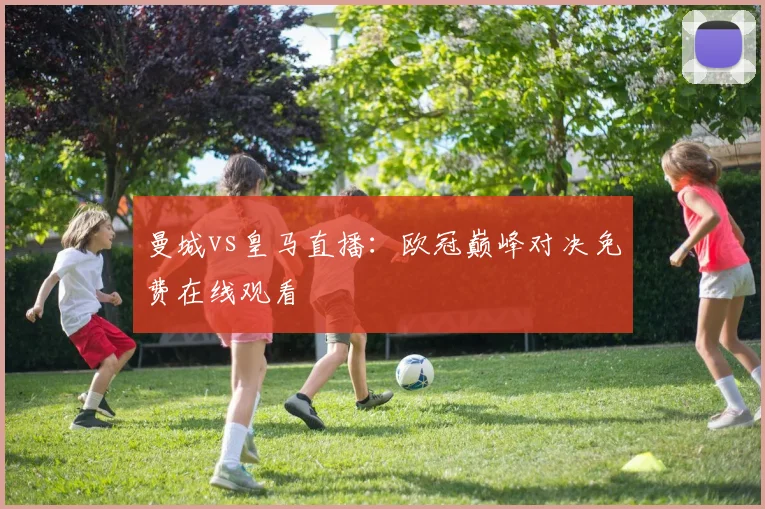曼城vs皇马直播：欧冠巅峰对决免费在线观看