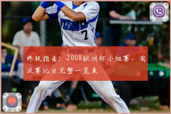 终极指南:2008欧洲杯小组赛、淘汰赛比分完整一览表
