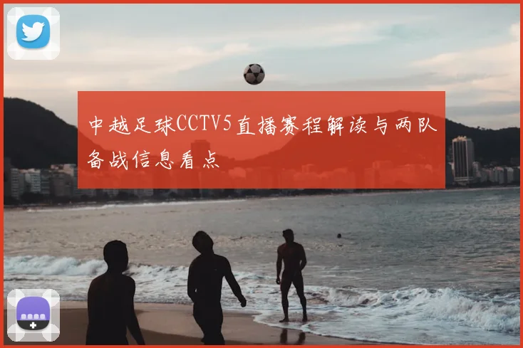 中越足球CCTV5直播赛程解读与两队备战信息看点