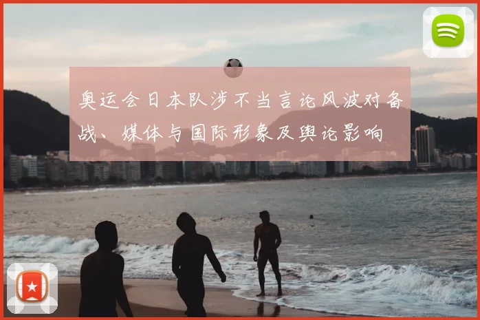奥运会日本队涉不当言论风波对备战、媒体与国际形象及舆论影响