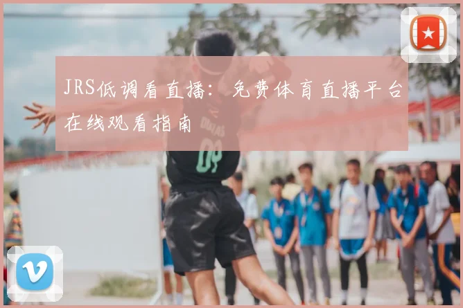 JRS低调看直播:免费体育直播平台在线观看指南