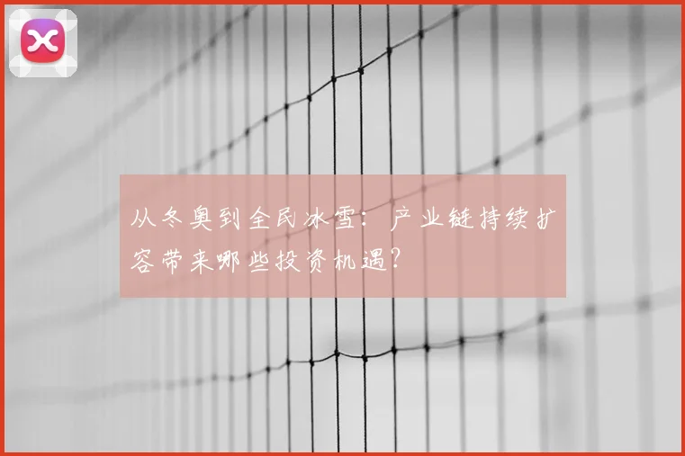 从冬奥到全民冰雪：产业链持续扩容带来哪些投资机遇？