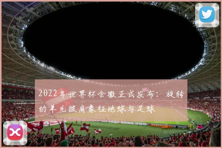 2022年世界杯会徽正式发布：旋转的羊毛披肩象征地球与足球