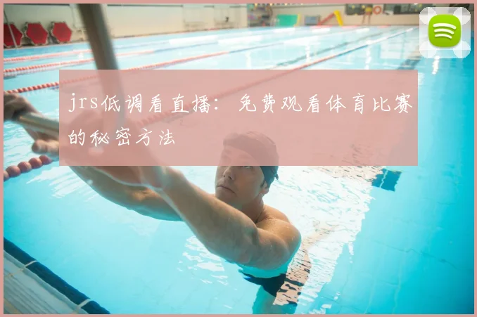 jrs低调看直播：免费观看体育比赛的秘密方法