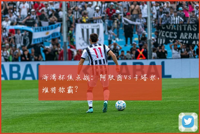 海湾杯焦点战:阿联酋vs卡塔尔,谁将称霸?