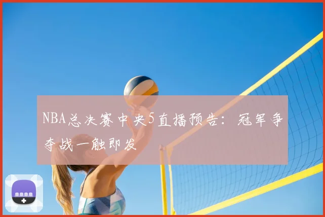NBA总决赛中央5直播预告：冠军争夺战一触即发