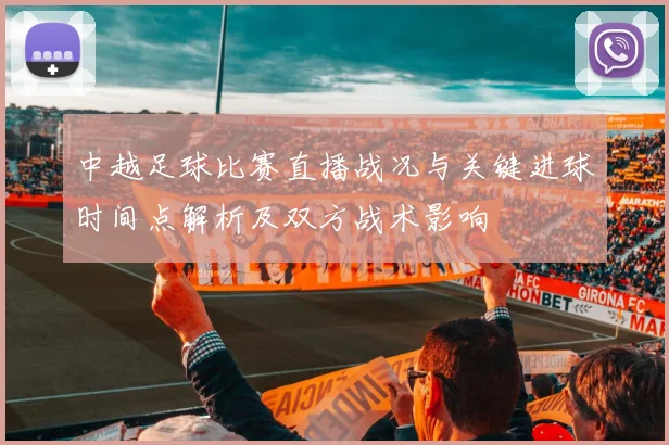 中越足球比赛直播战况与关键进球时间点解析及双方战术影响