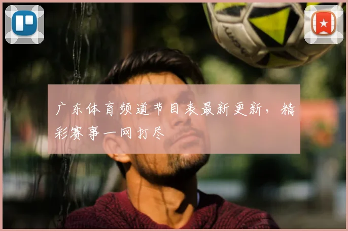 广东体育频道节目表最新更新,精彩赛事一网打尽