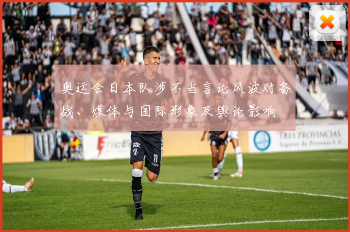 奥运会日本队涉不当言论风波对备战、媒体与国际形象及舆论影响