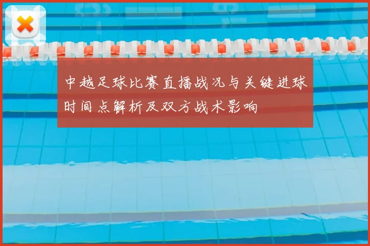 中越足球比赛直播战况与关键进球时间点解析及双方战术影响