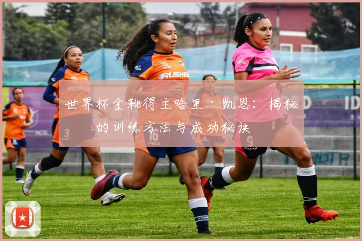 世界杯金靴得主哈里·凯恩:揭秘他的训练方法与成功秘诀