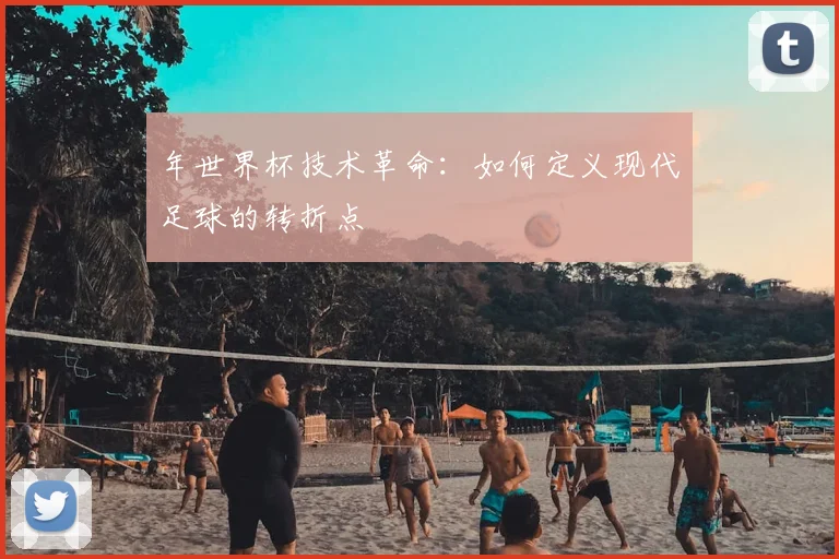 年世界杯技术革命：如何定义现代足球的转折点
