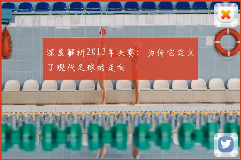 深度解析2013年决赛：为何它定义了现代足球的走向