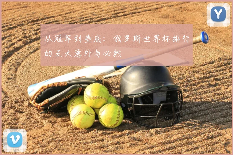 从冠军到垫底：俄罗斯世界杯排行的五大意外与必然