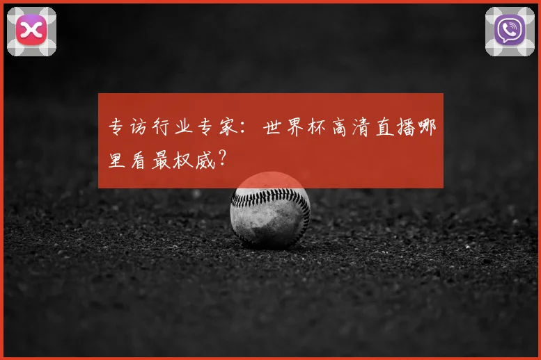 专访行业专家:世界杯高清直播哪里看最权威?