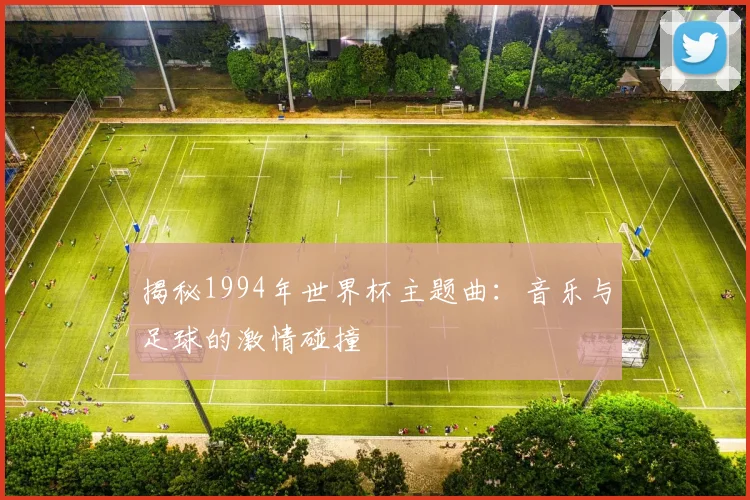 揭秘1994年世界杯主题曲:音乐与足球的激情碰撞