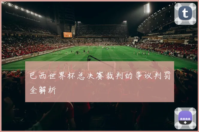 巴西世界杯总决赛裁判的争议判罚全解析