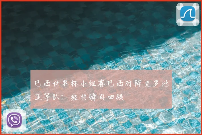 巴西世界杯小组赛巴西对阵克罗地亚等队：经典瞬间回顾