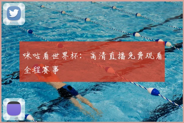 咪咕看世界杯:高清直播免费观看全程赛事