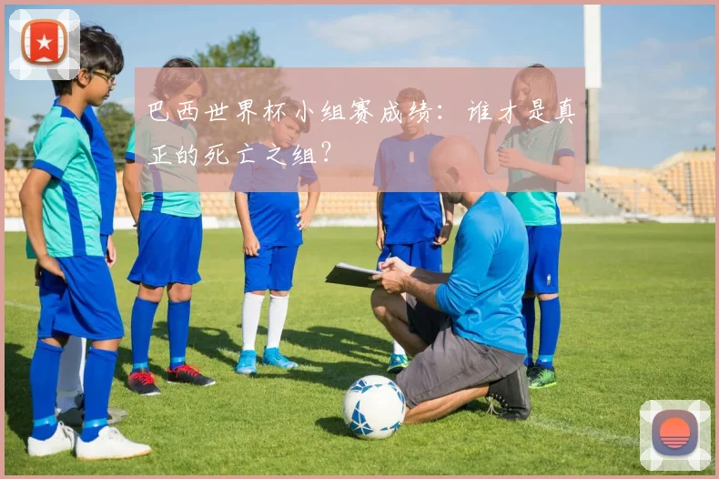 巴西世界杯小组赛成绩：谁才是真正的死亡之组？