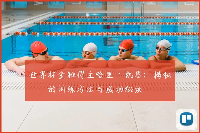 世界杯金靴得主哈里·凯恩:揭秘他的训练方法与成功秘诀