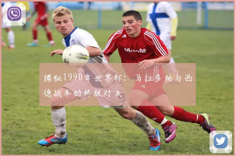 揭秘1990年世界杯:马拉多纳与西德战车的终极对决