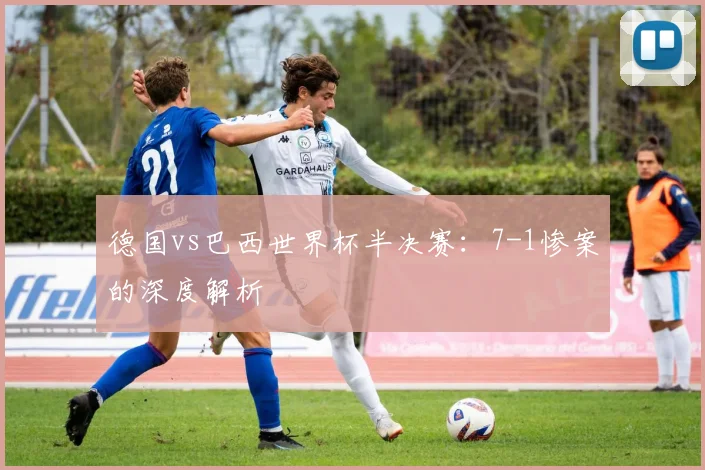 德国vs巴西世界杯半决赛：7-1惨案的深度解析